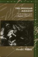 The Specular Moment: Goetheas Early Lyric and the Beginnings of Romanticism di David E. Wellbery edito da STANFORD UNIV PR