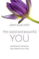 The Good and Beautiful You: Discovering the Person Jesus Created You to Be di James Bryan Smith edito da INTER VARSITY PR