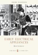 Early Electrical Appliances di Bob Gordon edito da Bloomsbury Publishing Plc