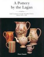 A Pottery by the Lagan: Irish Creamware from the Downshire China Manufacto di Peter Francis edito da Dufour Editions