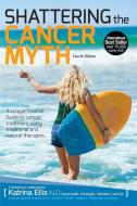 Shattering the Cancer Myth - A Positive Guide to Beating Cancer - 4th Edition di Katrina Ellis edito da PUBLICIOUS SELF-PUB