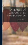 La France En Afrique Et Le Transsaharien di Charles Philebert edito da LEGARE STREET PR