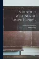 Scientific Writings of Joseph Henry .. di Smithsonian Institution, Joseph Henry edito da LEGARE STREET PR