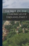 The Brut, Or, The Chronicles Of England, Part 1 di Anonymous edito da LEGARE STREET PR