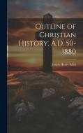 Outline of Christian History, A.D. 50-1880 di Joseph Henry Allen edito da LEGARE STREET PR