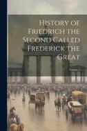 History of Friedrich the Second Called Frederick the Great; Volume 5 di Anonymous edito da LEGARE STREET PR