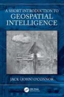 A Short Introduction To Geospatial Intelligence di John O'Connor edito da Taylor & Francis Ltd