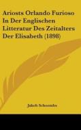 Ariosts Orlando Furioso in Der Englischen Litteratur Des Zeitalters Der Elisabeth (1898) di Jakob Schoembs edito da Kessinger Publishing