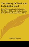 The History of Deal, and Its Neighborhood: From the Invasion of Britain, on the Shore of Deal, by Julius Caesar, B.C. 55 to the Present Time (1864) di Stephen Pritchard edito da Kessinger Publishing