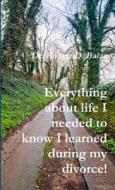Everything about life I needed to know I learned during my divorce! di Robert D. Baize edito da Lulu.com