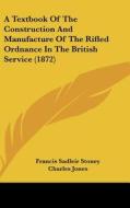 A Textbook of the Construction and Manufacture of the Rifled Ordnance in the British Service (1872) di Francis Sadleir Stoney, Charles Jones edito da Kessinger Publishing