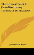The Greatest Event in Canadian History: The Battle of the Plains (1909) di John Murdoch Harper edito da Kessinger Publishing
