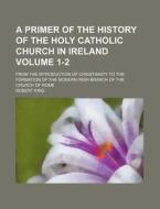 A   Primer of the History of the Holy Catholic Church in Ireland Volume 1-2; From the Introduction of Christianity to the Formation of the Modern Iris di Robert King edito da Rarebooksclub.com