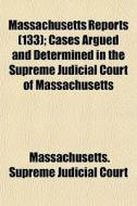 Massachusetts Reports 133 ; Cases Argue di Massachusetts Court edito da General Books
