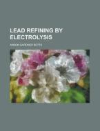 Lead Refining By Electrolysis di Anson Gardner Betts edito da General Books Llc