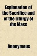 Explanation Of The Sacrifice And Of The di Anonymous edito da General Books