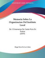 Memoria Sobre La Organizacion del Instituto Local: de 2 Ensenanza de Castel-Ruls En Tudela (1859) di Diego Perez De Los Cobos edito da Kessinger Publishing