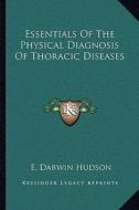 Essentials of the Physical Diagnosis of Thoracic Diseases di E. Darwin Hudson edito da Kessinger Publishing