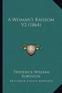 A Woman's Ransom V2 (1864) di Frederick William Robinson edito da Kessinger Publishing