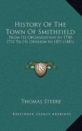 History of the Town of Smithfield: From Its Organization in 1730-1731 to Its Division in 1871 (1881) di Thomas Steere edito da Kessinger Publishing