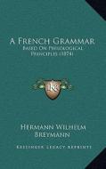 A French Grammar: Based on Philological Principles (1874) di Hermann Wilhelm Breymann edito da Kessinger Publishing