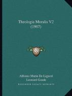 Theologia Moralis V2 (1907) di Alfonso Maria de' Liguori, Leonard Gaude edito da Kessinger Publishing
