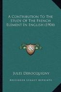 A Contribution to the Study of the French Element in Englisha Contribution to the Study of the French Element in English (1904) (1904) di Jules Derocquigny edito da Kessinger Publishing