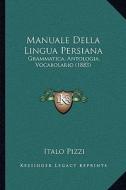 Manuale Della Lingua Persiana: Grammatica, Antologia, Vocabolario (1883) di Italo Pizzi edito da Kessinger Publishing