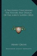 A Discourse Concerning the Nature and Design of the Lord's Supper (1812) di Henry Grove edito da Kessinger Publishing