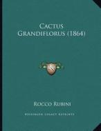 Cactus Grandiflorus (1864) di Rocco Rubini edito da Kessinger Publishing