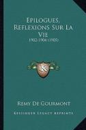 Epilogues, Reflexions Sur La Vie: 1902-1904 (1905) di Remy de Gourmont edito da Kessinger Publishing