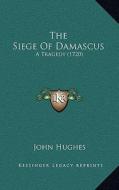 The Siege of Damascus: A Tragedy (1720) di John Hughes edito da Kessinger Publishing