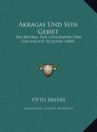 Akragas Und Sein Gebiet: Ein Beitrag Zur Geographie Und Gefchichte Siciliens (1845) di Otto Siefert edito da Kessinger Publishing