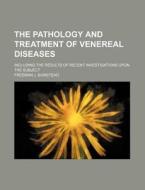 The Pathology and Treatment of Venereal Diseases; Including the Results of Recent Investigations Upon the Subject di Freeman J. Bumstead edito da Rarebooksclub.com