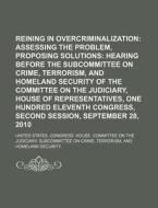 Reining In Overcriminalization: Assessing The Problem, Proposing Solutions: Hearing Before The Subcommittee On Crime, Terrorism di United States Congressional House, Anonymous edito da Books Llc, Reference Series