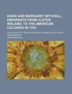 David and Margaret Mitchell, Emigrants from Ulster, Ireland, to the American Colonies in 1763; An Account of Their Lives with a Genealogy of Their Des di James Mitchell edito da Rarebooksclub.com