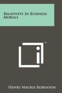 Relativity in Business Morals di Henry Mauris Robinson edito da Literary Licensing, LLC