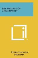 The Message of Christianity di Peter Halman Monsma edito da Literary Licensing, LLC