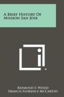 A Brief History of Mission San Jose di Raymund F. Wood edito da Literary Licensing, LLC
