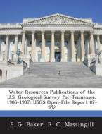 Water Resources Publications Of The U.s. Geological Survey For Tennessee, 1906-1987 di E G Baker, R C Massingill edito da Bibliogov