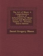 The Art of Music: A Comprehensive Library of Information for Music Lovers and Musicians, Volume 11 di Daniel Gregory Mason edito da Nabu Press