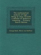 The Mathematical Analysis of Logic: Being an Essay Towards a Calculus of Deductive Reasoning di George Boole, Moriz Von Kuffner edito da Nabu Press