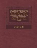 The Cause of God and Truth: In Which Are Considered the Several Passages of Scripture Made Use of by Dr. Whitby and Others in Favour of the Univer di John Gill edito da Nabu Press