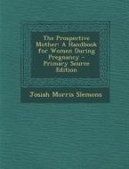 The Prospective Mother: A Handbook for Women During Pregnancy di Josiah Morris Slemons edito da Nabu Press