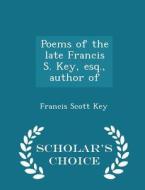 Poems Of The Late Francis S. Key, Esq., Author Of - Scholar's Choice Edition di Francis Scott Key edito da Scholar's Choice