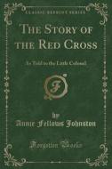 The Story Of The Red Cross di Annie Fellows Johnston edito da Forgotten Books