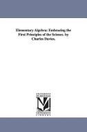 Elementary Algebra: Embracing the First Principles of the Science di Charles Davies edito da UNIV OF MICHIGAN PR