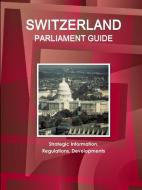 Switzerland Parliament Guide: Strategic Information, Regulations, Developments di Www Ibpus Com edito da INTL BUSINESS PUBN