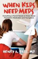 When Kids Need Meds: Everything a Parent Needs to Know about Psychiatric Medication and Youngsters di Henry A. Paul MD, Henry A. Paul edito da Createspace