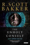 The Unholy Consult: The Aspect-Emperor: Book Four di R. Scott Bakker edito da OVERLOOK PR